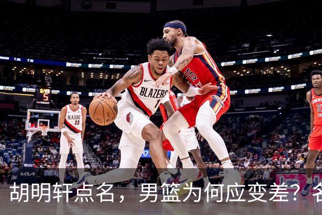 胡明轩点名，男篮为何应变差？名记：郭士强控制欲强，球员像木偶