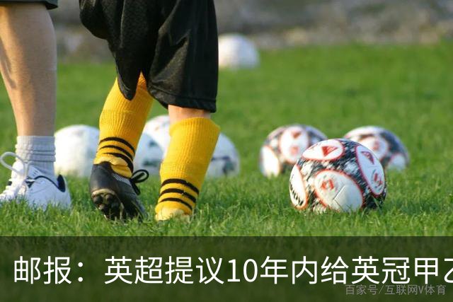 邮报：英超提议10年内给英冠甲乙增加18亿镑资金，但附带多个要求